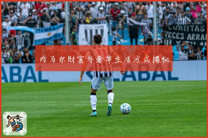 内马尔财富与奢华生活方式揭秘