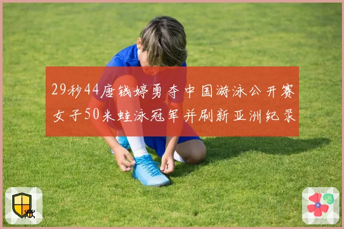 29秒44唐钱婷勇夺中国游泳公开赛女子50米蛙泳冠军并刷新亚洲纪录