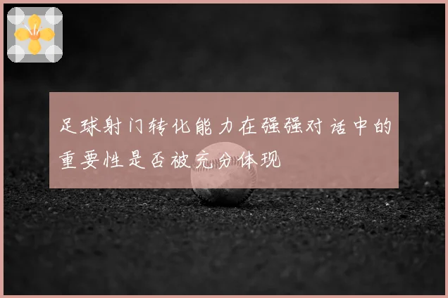 足球射门转化能力在强强对话中的重要性是否被充分体现