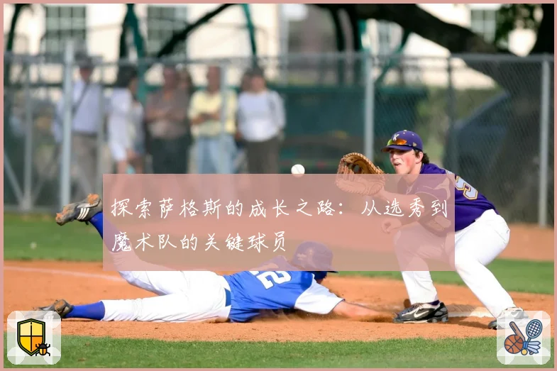 探索萨格斯的成长之路：从选秀到魔术队的关键球员