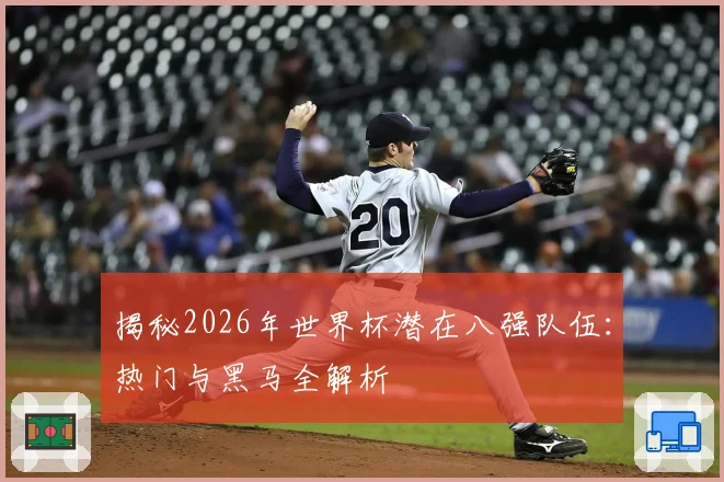 揭秘2026年世界杯潜在八强队伍：热门与黑马全解析
